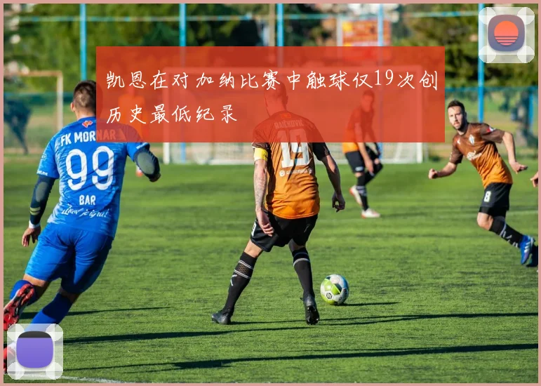 凯恩在对加纳比赛中触球仅19次创历史最低纪录