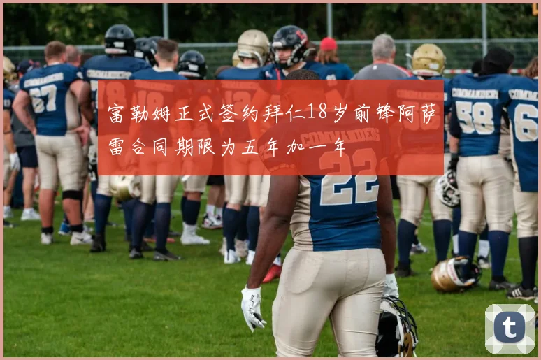 富勒姆正式签约拜仁18岁前锋阿萨雷合同期限为五年加一年