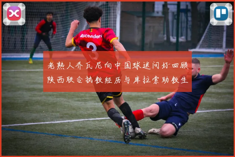 老熟人乔瓦尼向中国球迷问好回顾陕西联合执教经历与库拉索助教生活