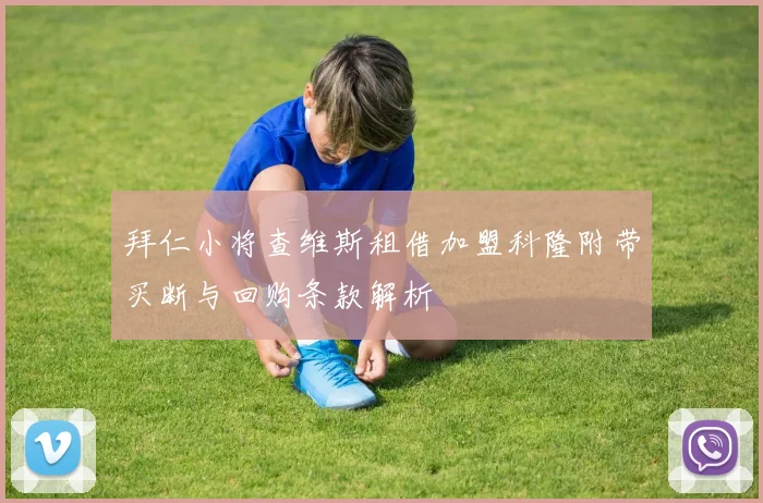 拜仁小将查维斯租借加盟科隆附带买断与回购条款解析