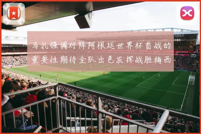 马扎强调对阵阿根廷世界杯首战的重要性期待全队出色发挥战胜梅西