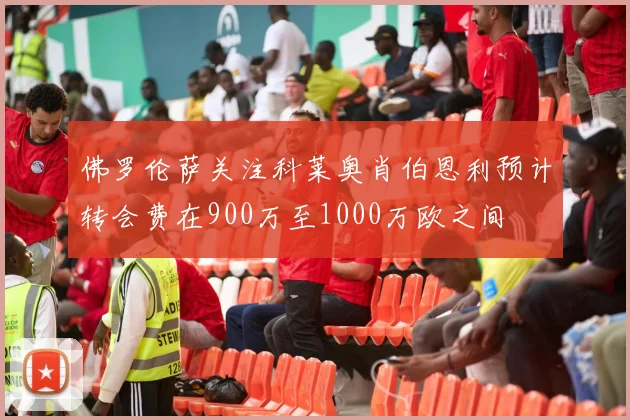 佛罗伦萨关注科莱奥肖伯恩利预计转会费在900万至1000万欧之间