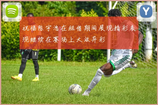 祝福陈宇浩在租借期间展现精彩表现继续在赛场上大放异彩