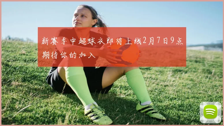 新赛季中超球衣即将上线2月7日9点期待你的加入