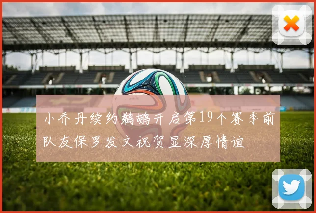 小乔丹续约鹈鹕开启第19个赛季前队友保罗发文祝贺显深厚情谊