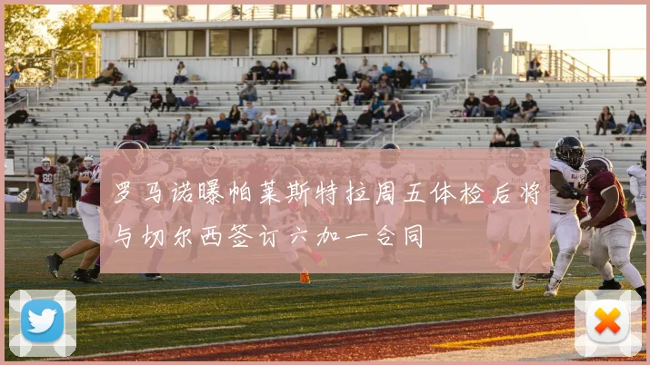 罗马诺曝帕莱斯特拉周五体检后将与切尔西签订六加一合同
