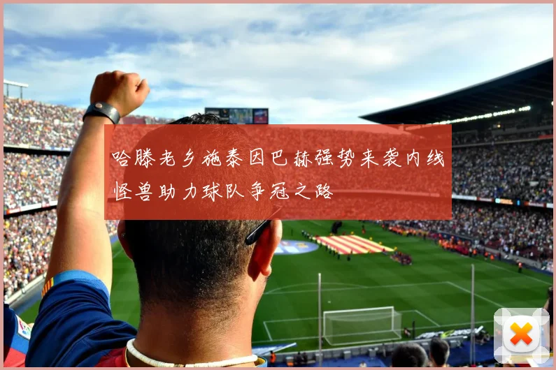 哈滕老乡施泰因巴赫强势来袭内线怪兽助力球队争冠之路