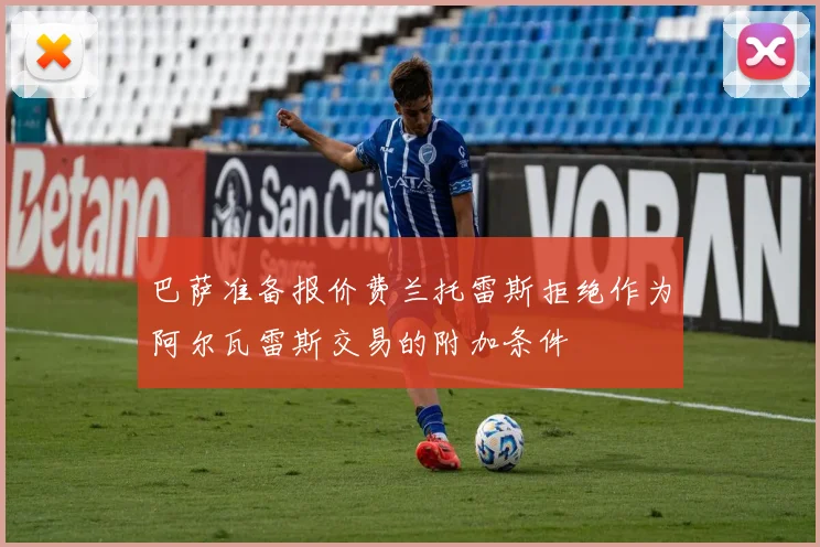 巴萨准备报价费兰托雷斯拒绝作为阿尔瓦雷斯交易的附加条件